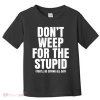 DonT Weep For The Stupid YouLl Be Crying All Day Alexander Anderson Toddler T-Shirt thumb 0