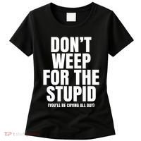 DonT Weep For The Stupid YouLl Be Crying All Day Alexander Anderson Women's T-Shirt thumb 0