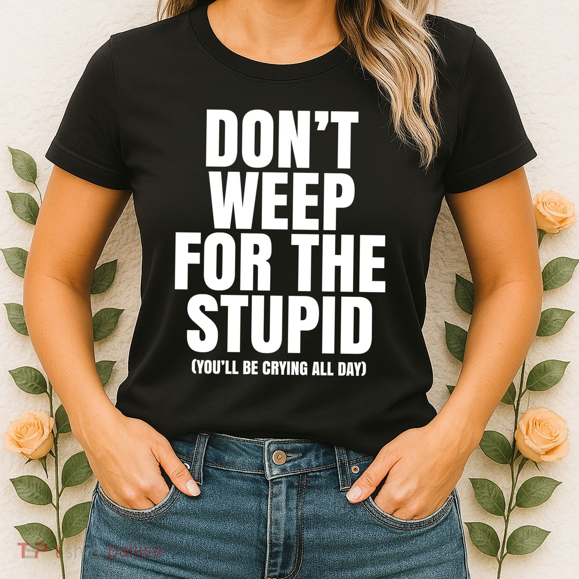 DonT Weep For The Stupid YouLl Be Crying All Day Alexander Anderson Women's T-Shirt