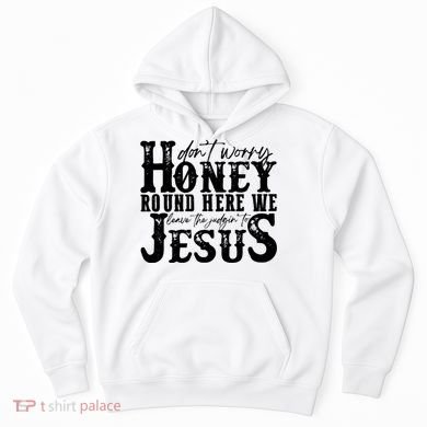 DonT Worry Honey Round Here We Leave The Judgin To Jesus Hoodie