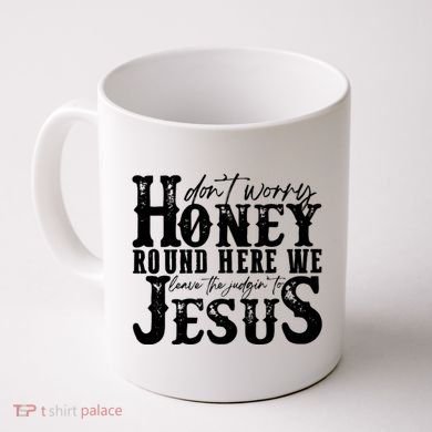 DonT Worry Honey Round Here We Leave The Judgin To Jesus Coffee Mug