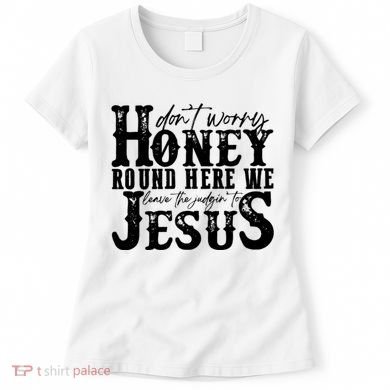DonT Worry Honey Round Here We Leave The Judgin To Jesus Women's T-Shirt