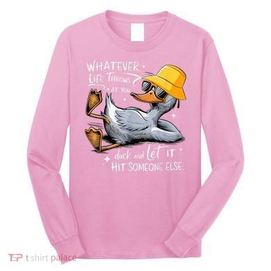 Duck With Hat Quote Graphics Whatever Life Throws At You Duck And Let It Hit Someone Else Long Sleeve Shirt