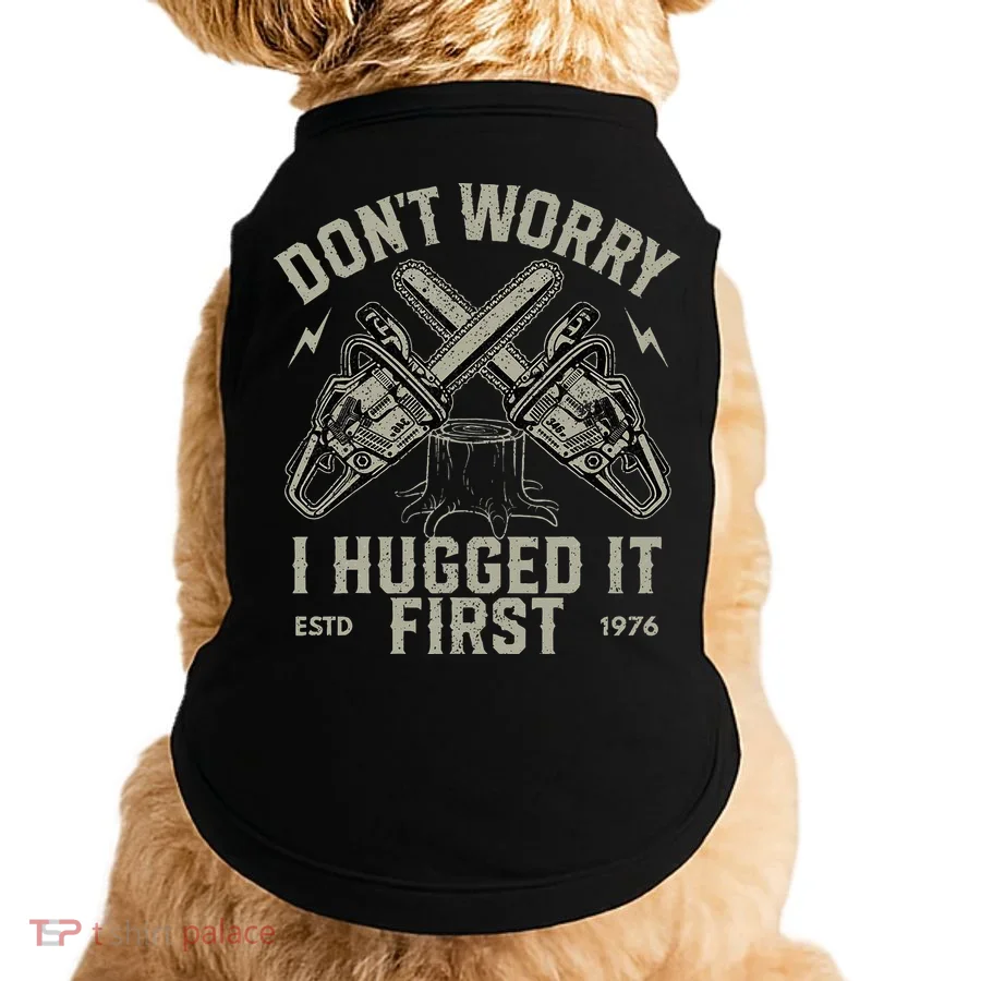 Dont Worry I Hugged It First Funny Lumberjack Logger Gift Doggie Tank