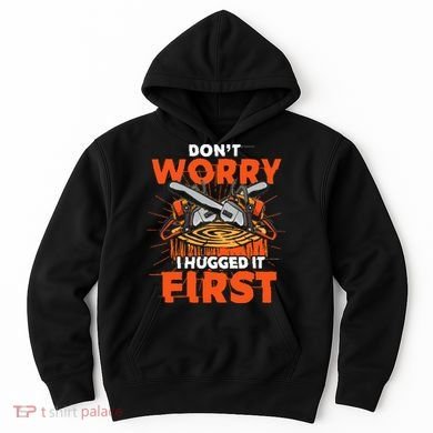 Dont Worry I Hugged It First Funny Arborist Gift Lumberjack Hoodie