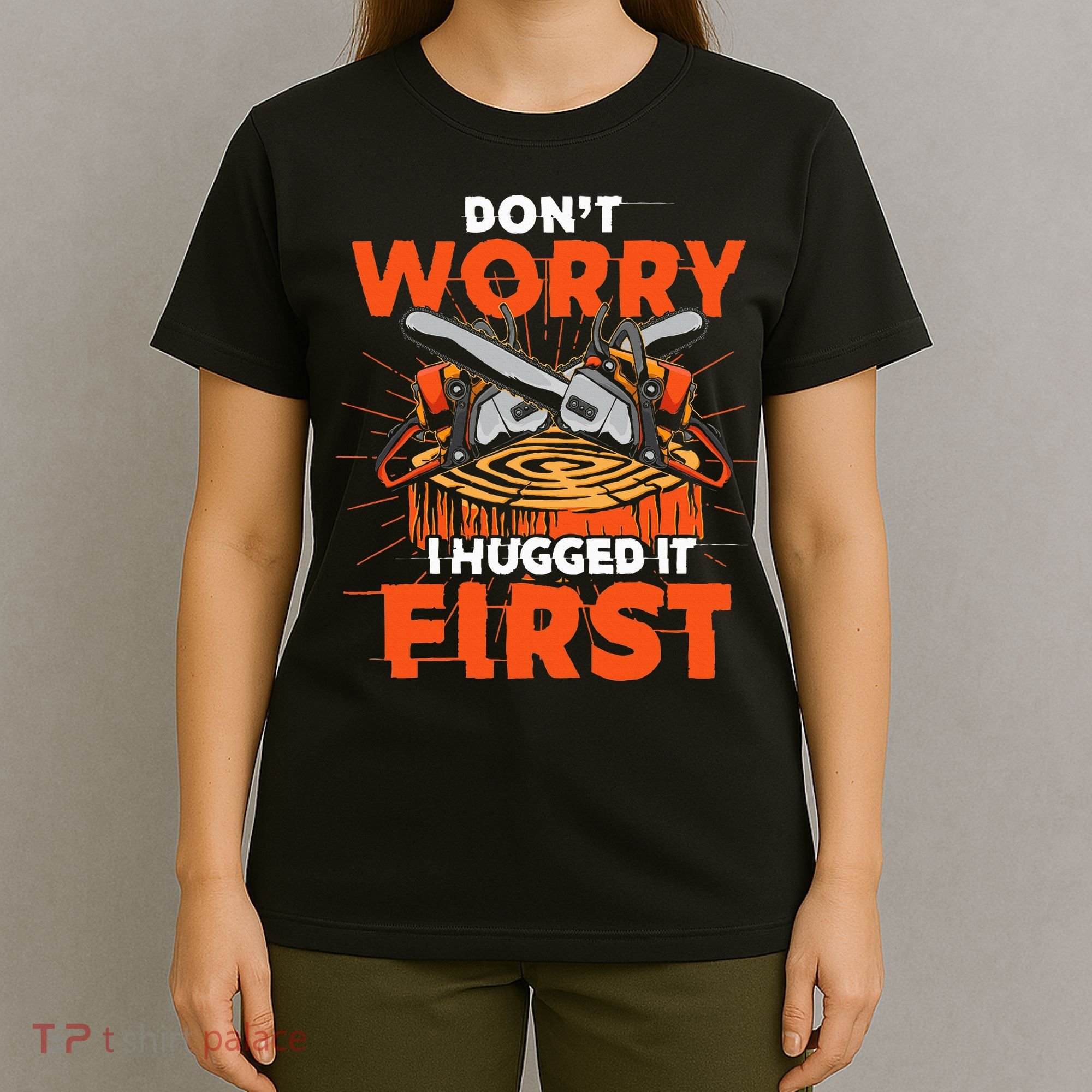 Dont Worry I Hugged It First Funny Arborist Gift Lumberjack T-Shirt