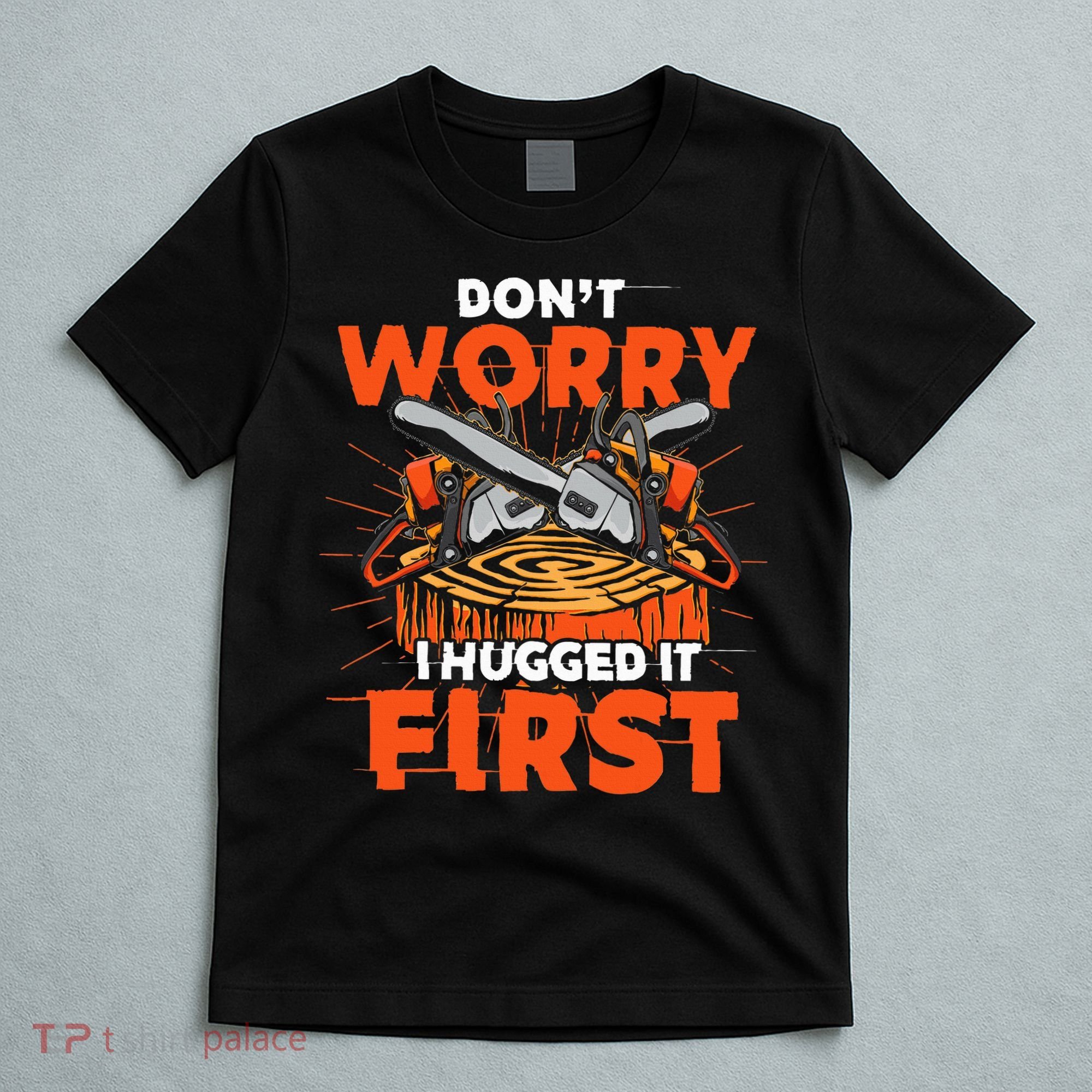 Dont Worry I Hugged It First Funny Arborist Gift Lumberjack T-Shirt