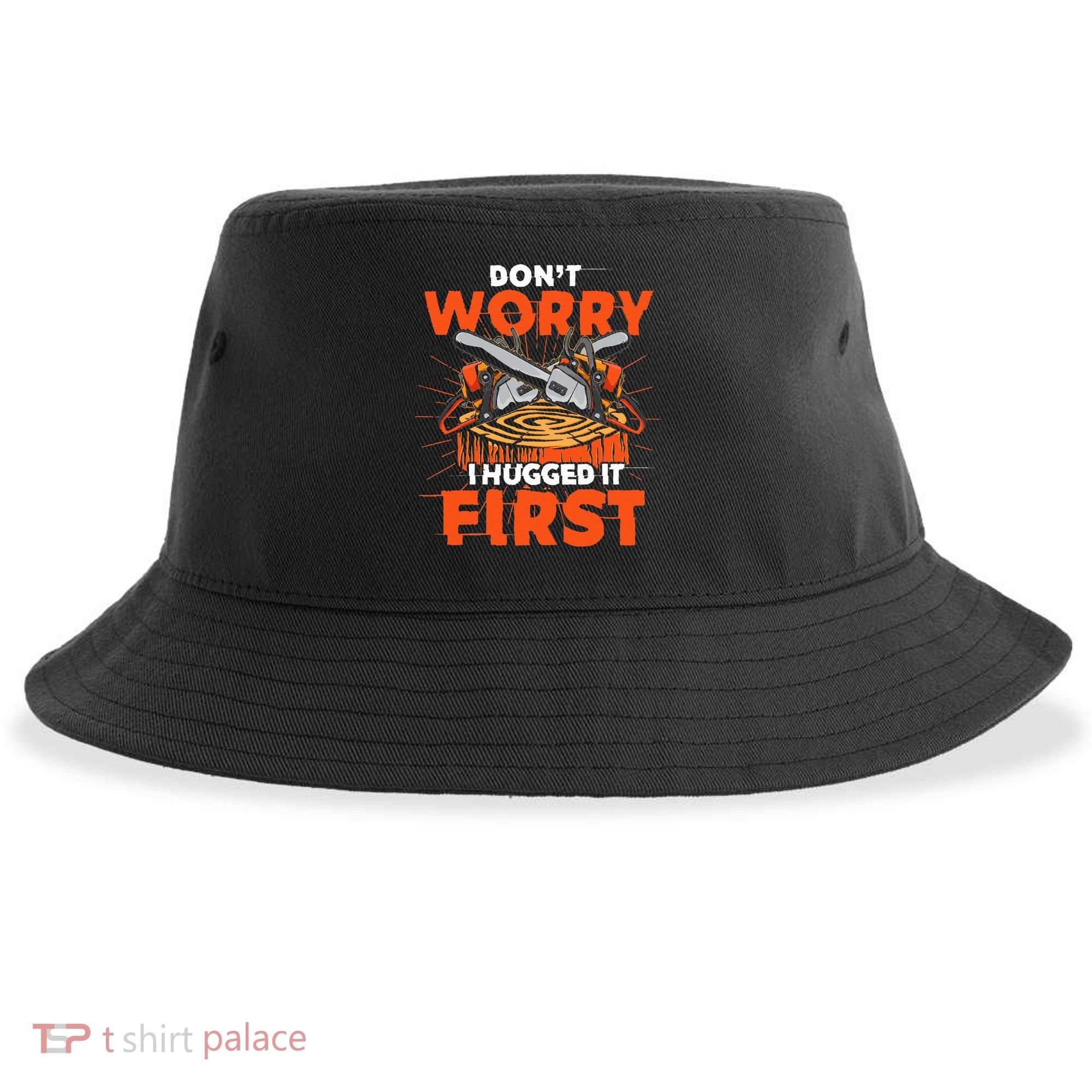 Dont Worry I Hugged It First Funny Arborist Gift Lumberjack Sustainable Bucket Hat