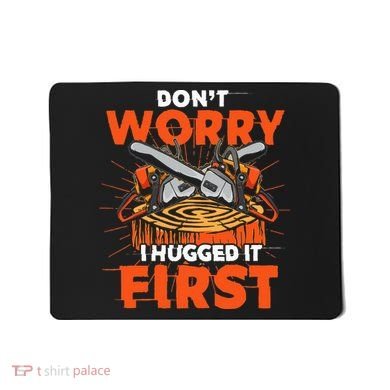 Dont Worry I Hugged It First Funny Arborist Gift Lumberjack Mousepad