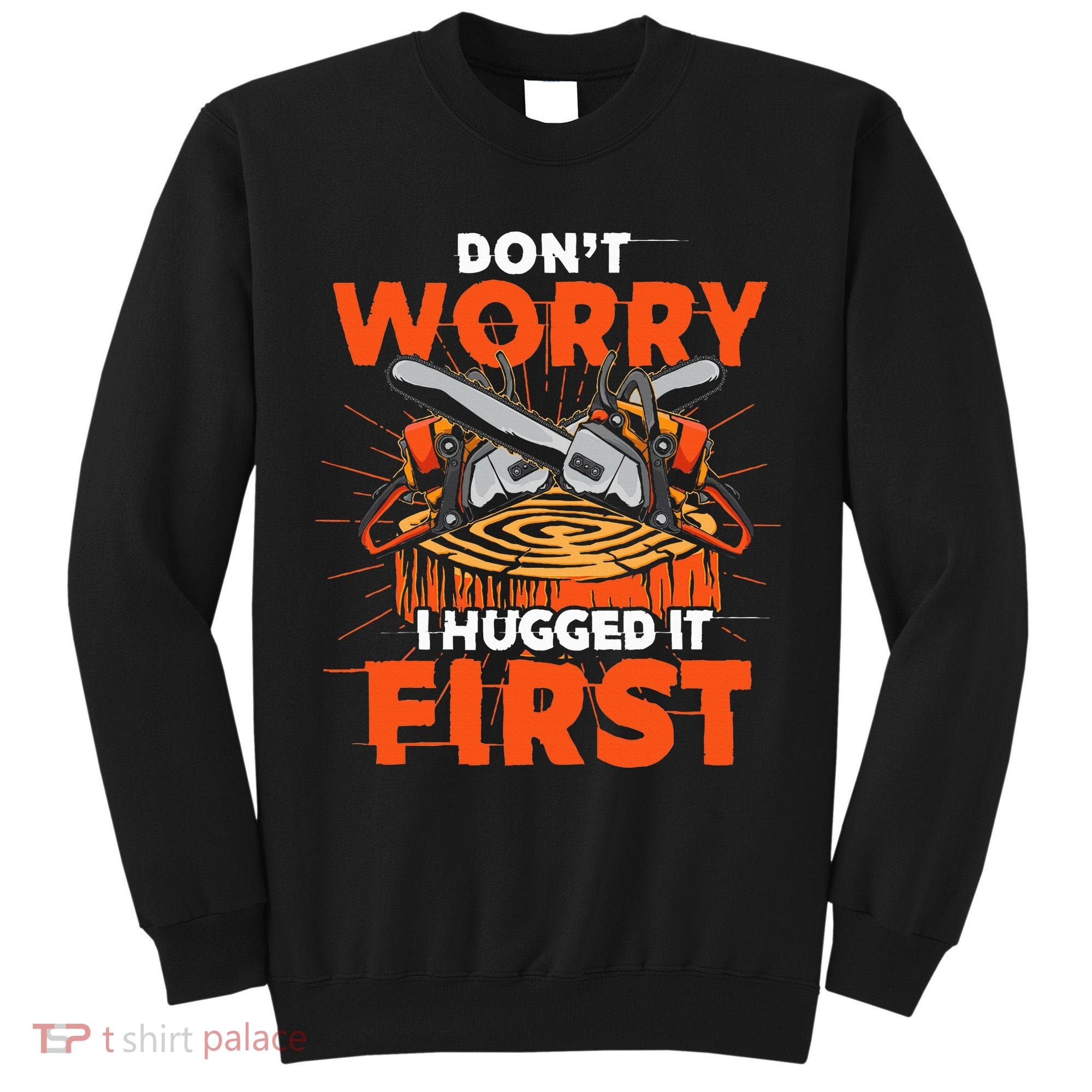 Dont Worry I Hugged It First Funny Arborist Gift Lumberjack Tall Sweatshirt