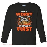 Dont Worry I Hugged It First Funny Arborist Gift Lumberjack Toddler Long Sleeve Shirt thumb 0