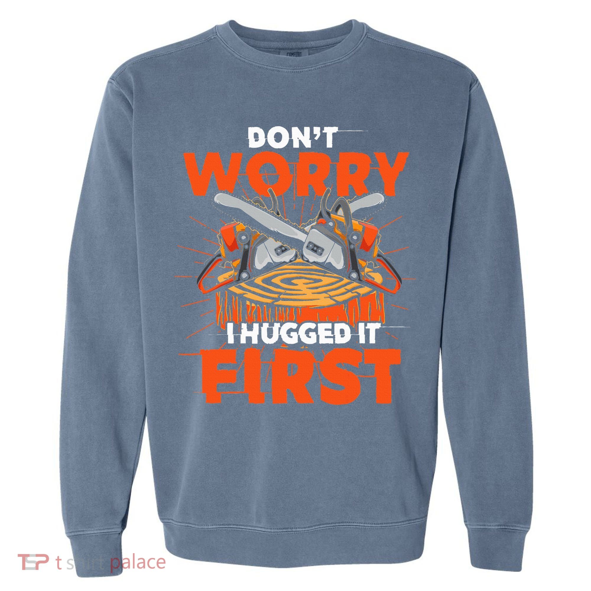 Dont Worry I Hugged It First Funny Arborist Gift Lumberjack Garment-Dyed Sweatshirt