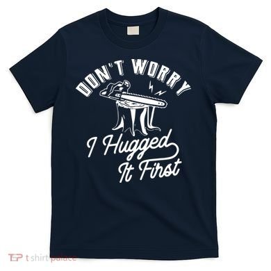 Don't Worry I Hugged It First Lumberjack Chainsaw T-Shirt