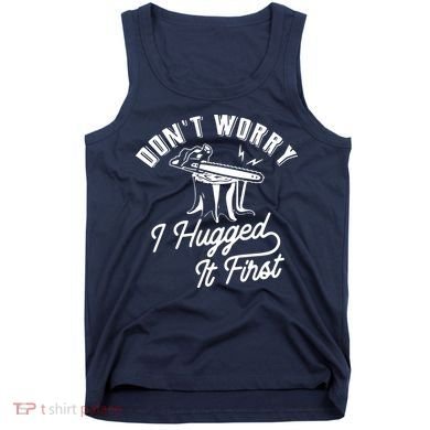Don't Worry I Hugged It First Lumberjack Chainsaw Tank Top
