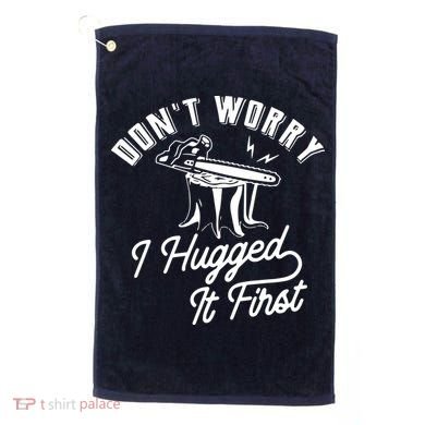 Don't Worry I Hugged It First Lumberjack Chainsaw Golf Towel
