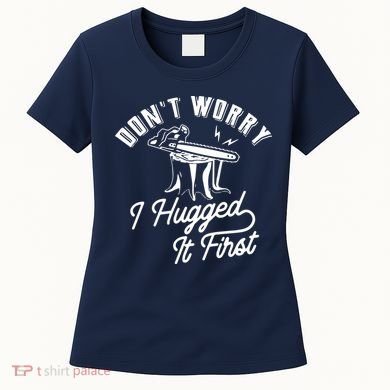 Don't Worry I Hugged It First Lumberjack Chainsaw Women's T-Shirt