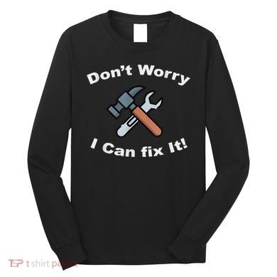 Don't Worry I Can Fix It! Funny Mechanic Ts Long Sleeve Shirt