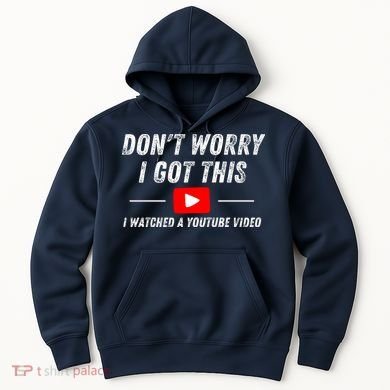 DonT Worry I Got This I Watched A Youtube Video Hoodie