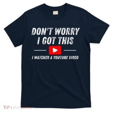 DonT Worry I Got This I Watched A Youtube Video T-Shirt