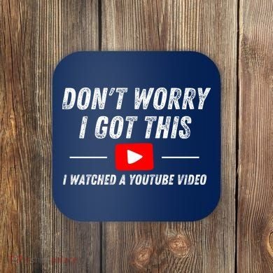 DonT Worry I Got This I Watched A Youtube Video Coaster