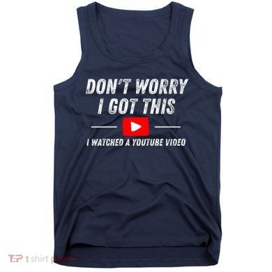 DonT Worry I Got This I Watched A Youtube Video Tank Top