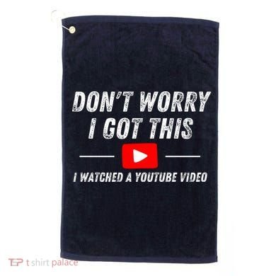 DonT Worry I Got This I Watched A Youtube Video Golf Towel