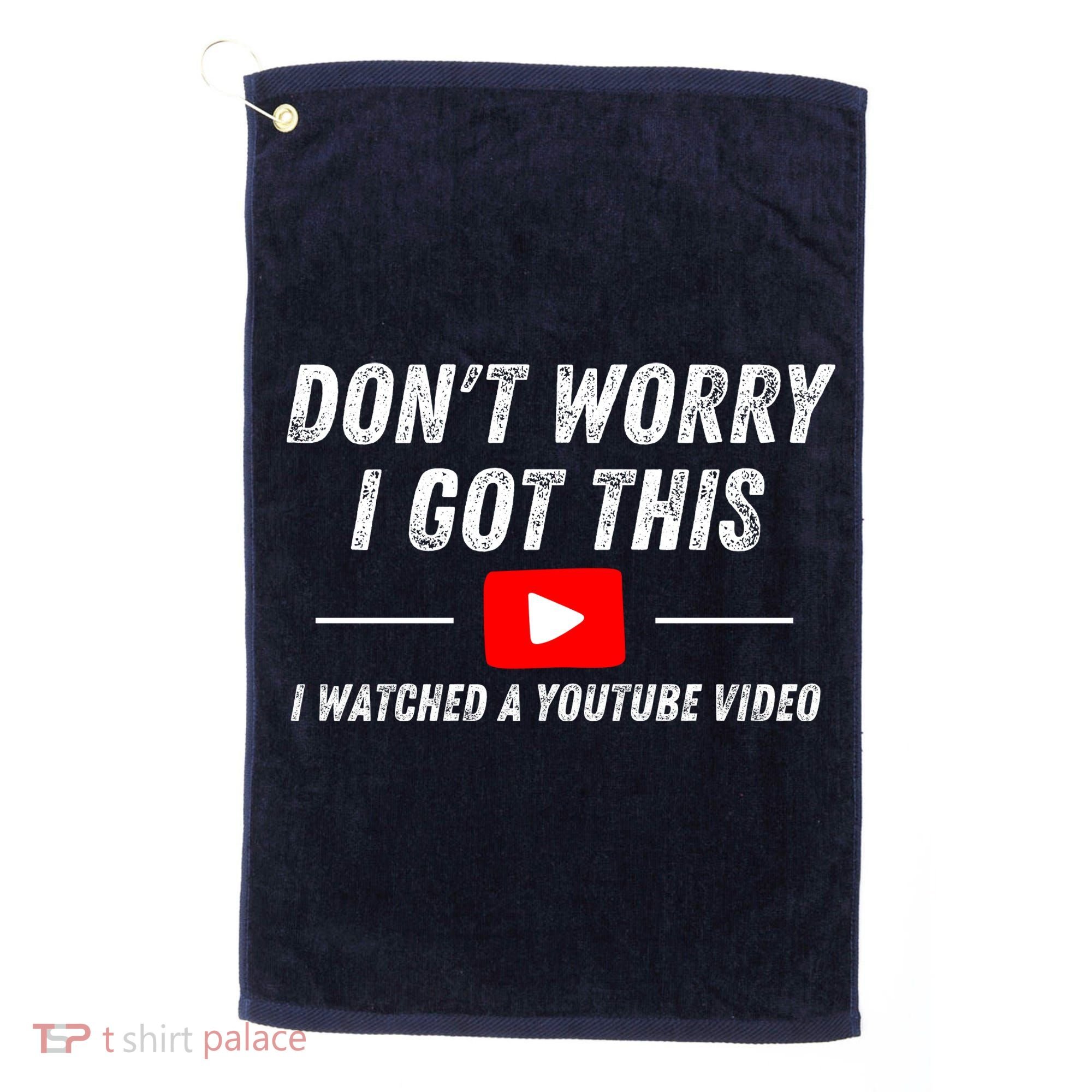DonT Worry I Got This I Watched A Youtube Video Golf Towel