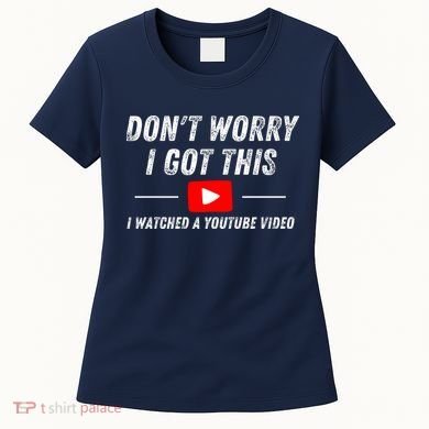 DonT Worry I Got This I Watched A Youtube Video Women's T-Shirt