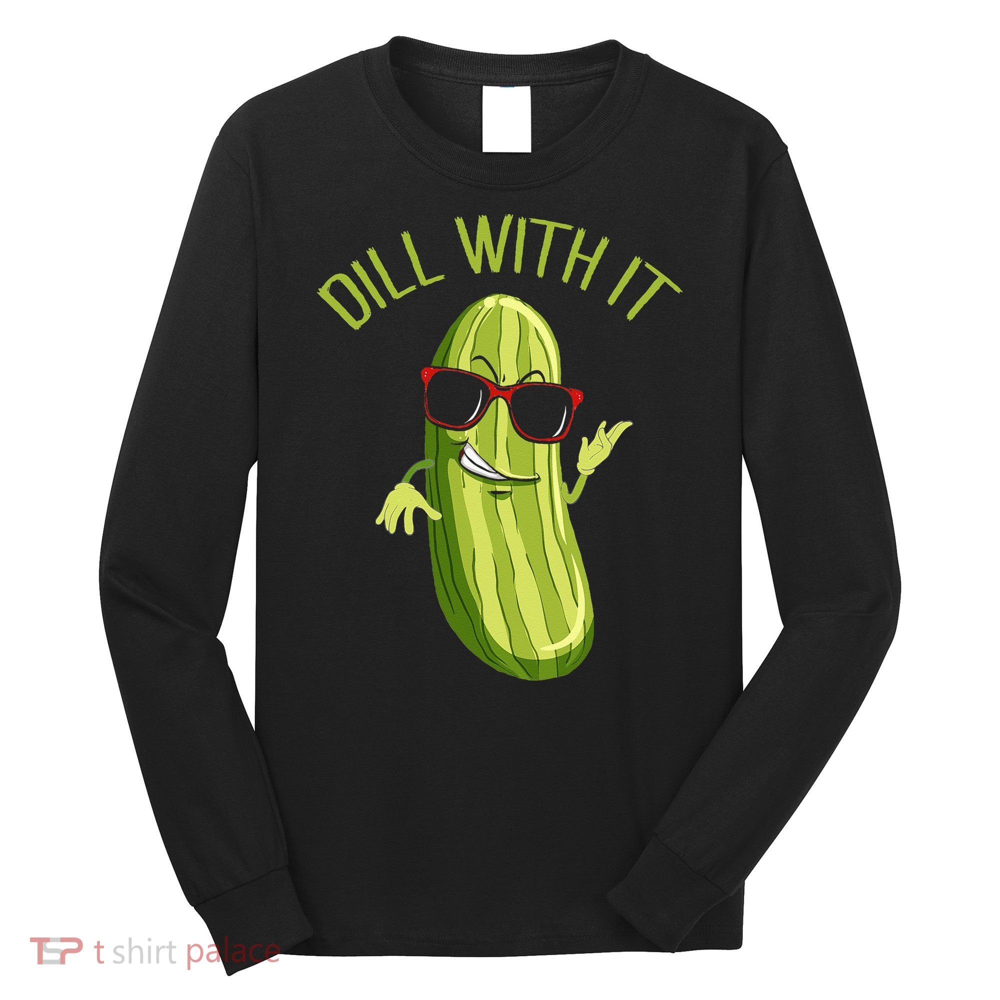 Dill With It Dill Pickle Dill Pickles Dill With It Long Sleeve Shirt