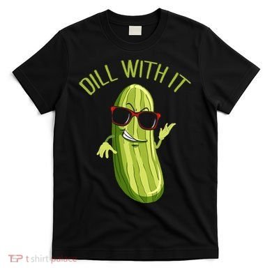 Dill With It Dill Pickle Dill Pickles Dill With It T-Shirt