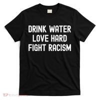 Drink Water Love Hard Fight Racism Respect DonT Be Racist T-Shirt thumb 0