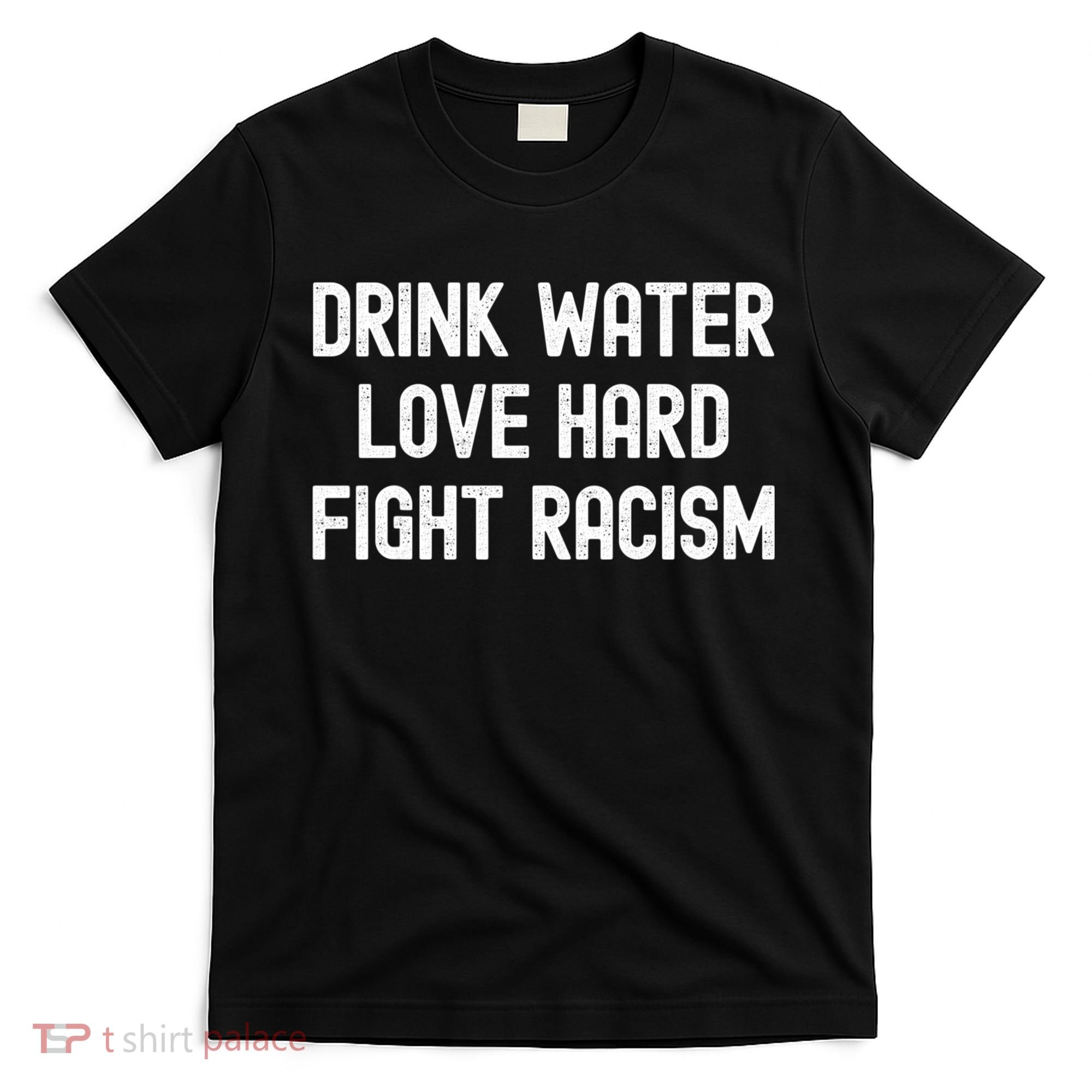 Drink Water Love Hard Fight Racism Respect DonT Be Racist T-Shirt