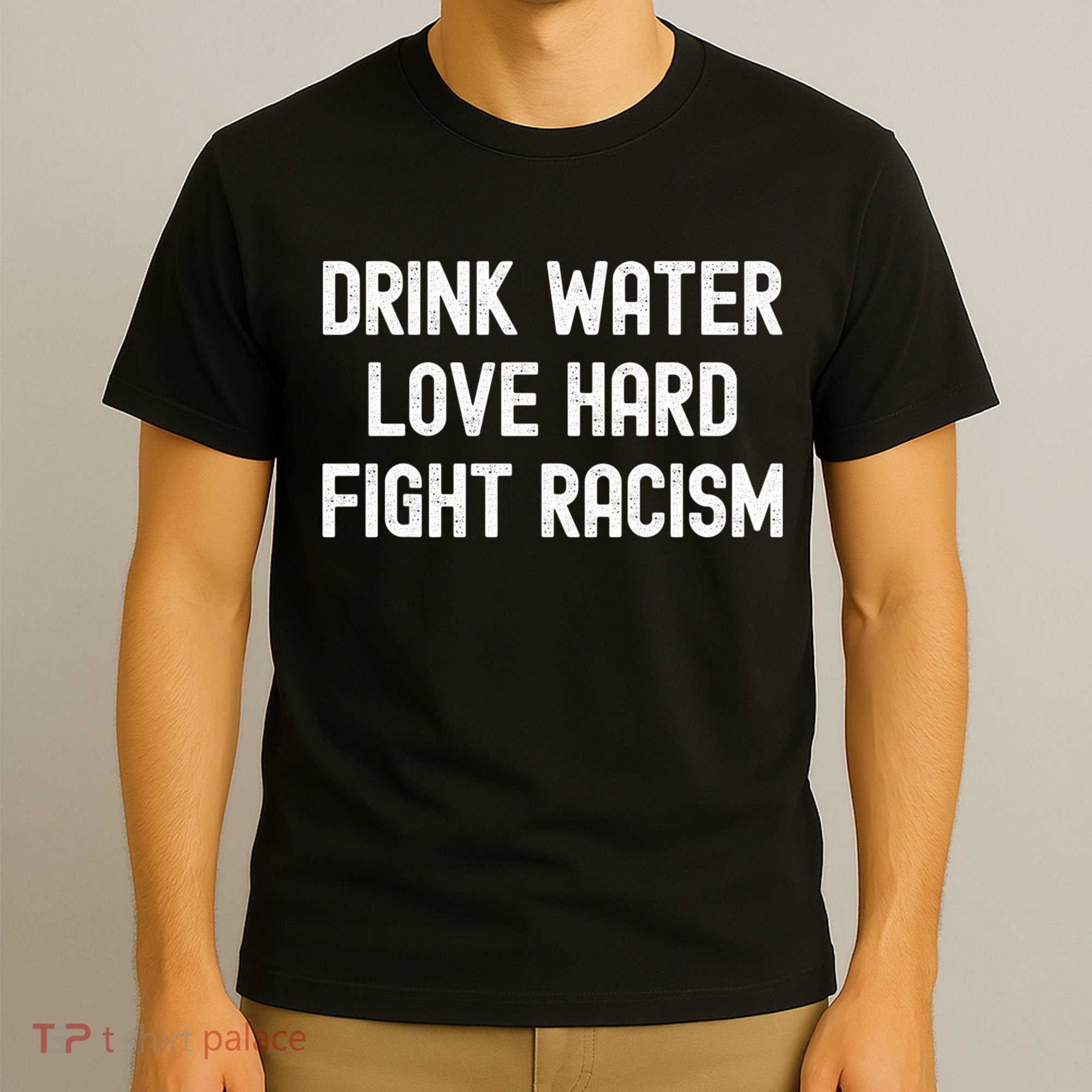 Drink Water Love Hard Fight Racism Respect DonT Be Racist T-Shirt