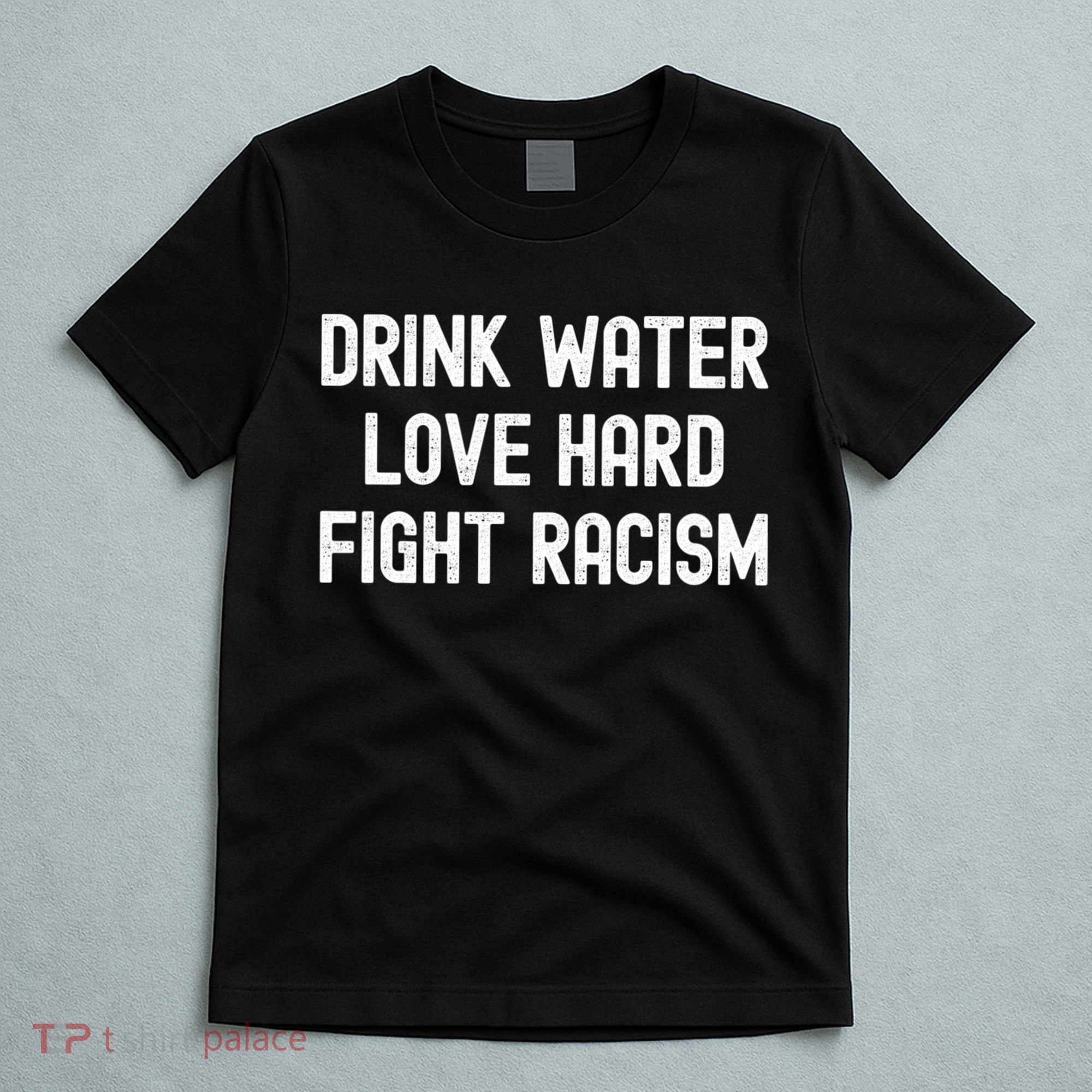 Drink Water Love Hard Fight Racism Respect DonT Be Racist T-Shirt