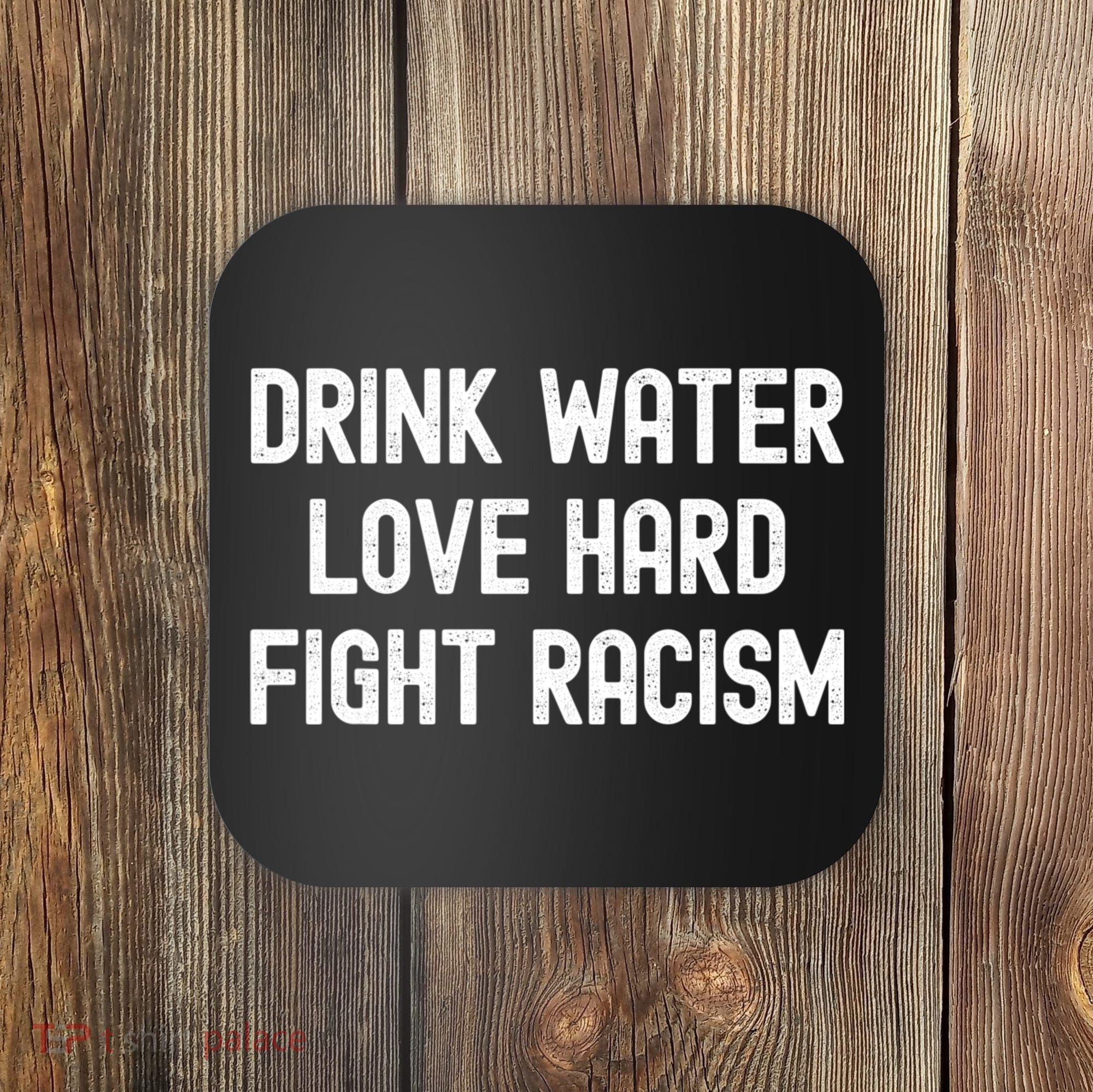 Drink Water Love Hard Fight Racism Respect DonT Be Racist Coaster
