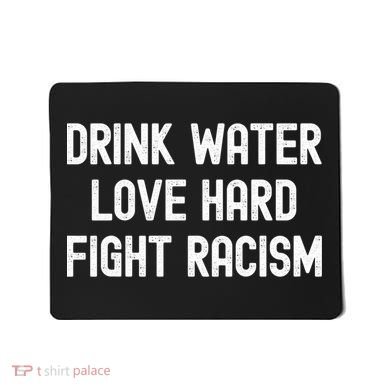 Drink Water Love Hard Fight Racism Respect DonT Be Racist Mousepad