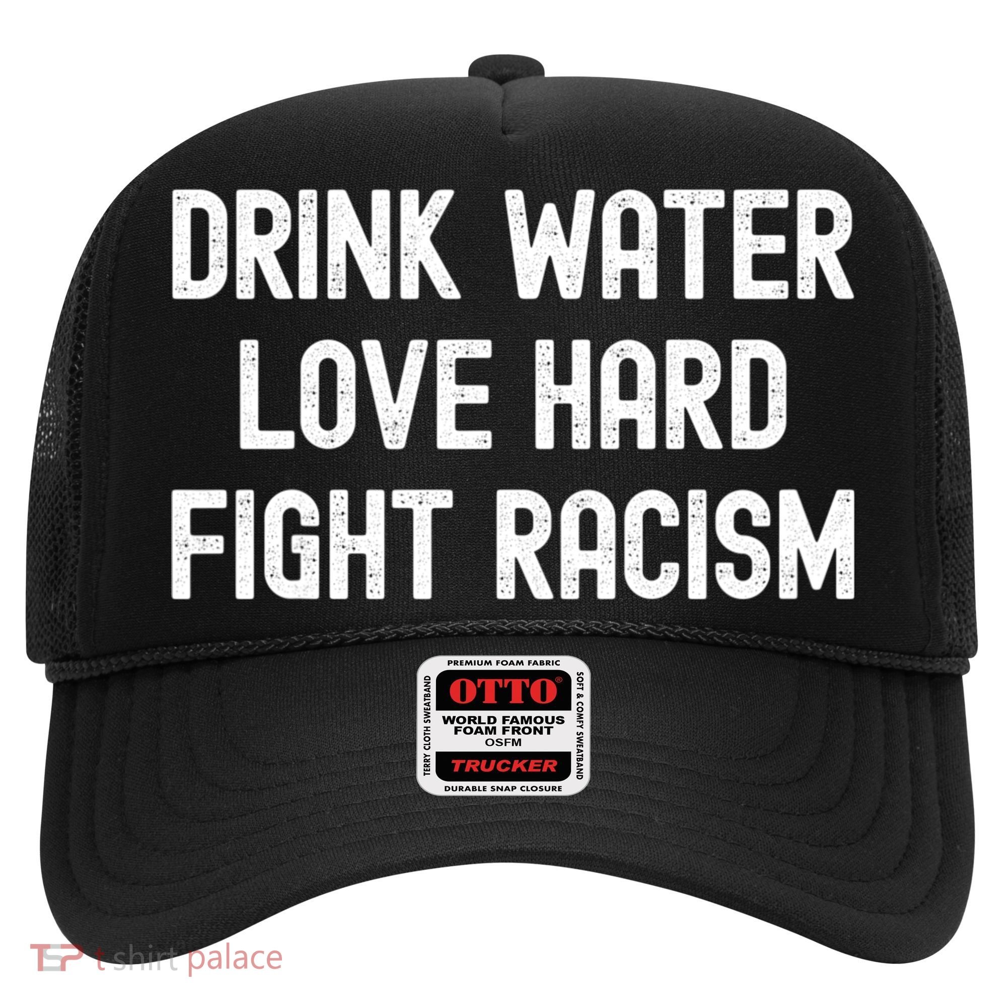 Drink Water Love Hard Fight Racism Respect DonT Be Racist Hat