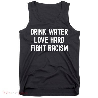 Drink Water Love Hard Fight Racism Respect DonT Be Racist Tank Top