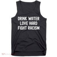 Drink Water Love Hard Fight Racism Respect DonT Be Racist Tank Top thumb 0