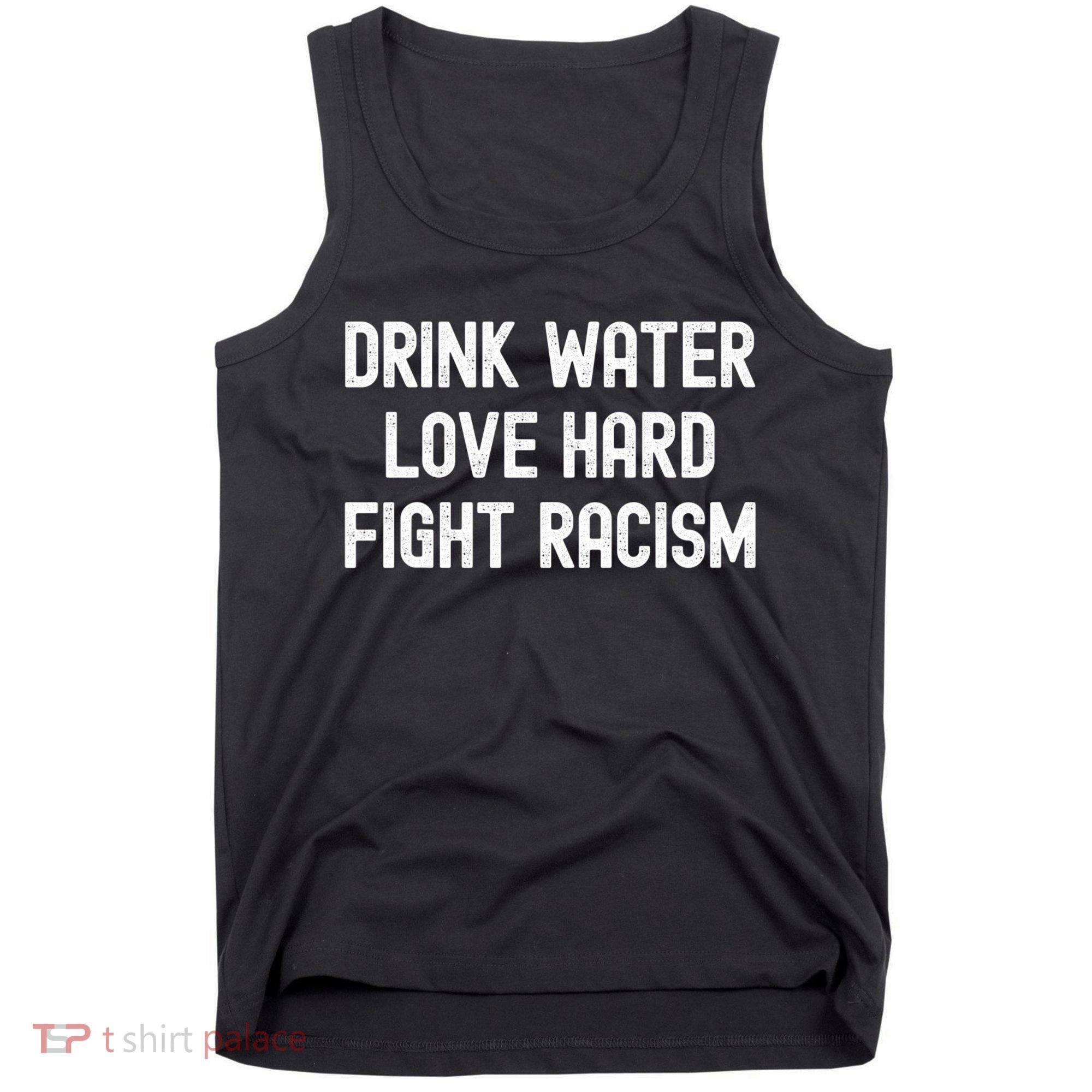 Drink Water Love Hard Fight Racism Respect DonT Be Racist Tank Top