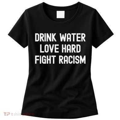 Drink Water Love Hard Fight Racism Respect DonT Be Racist Women's T-Shirt