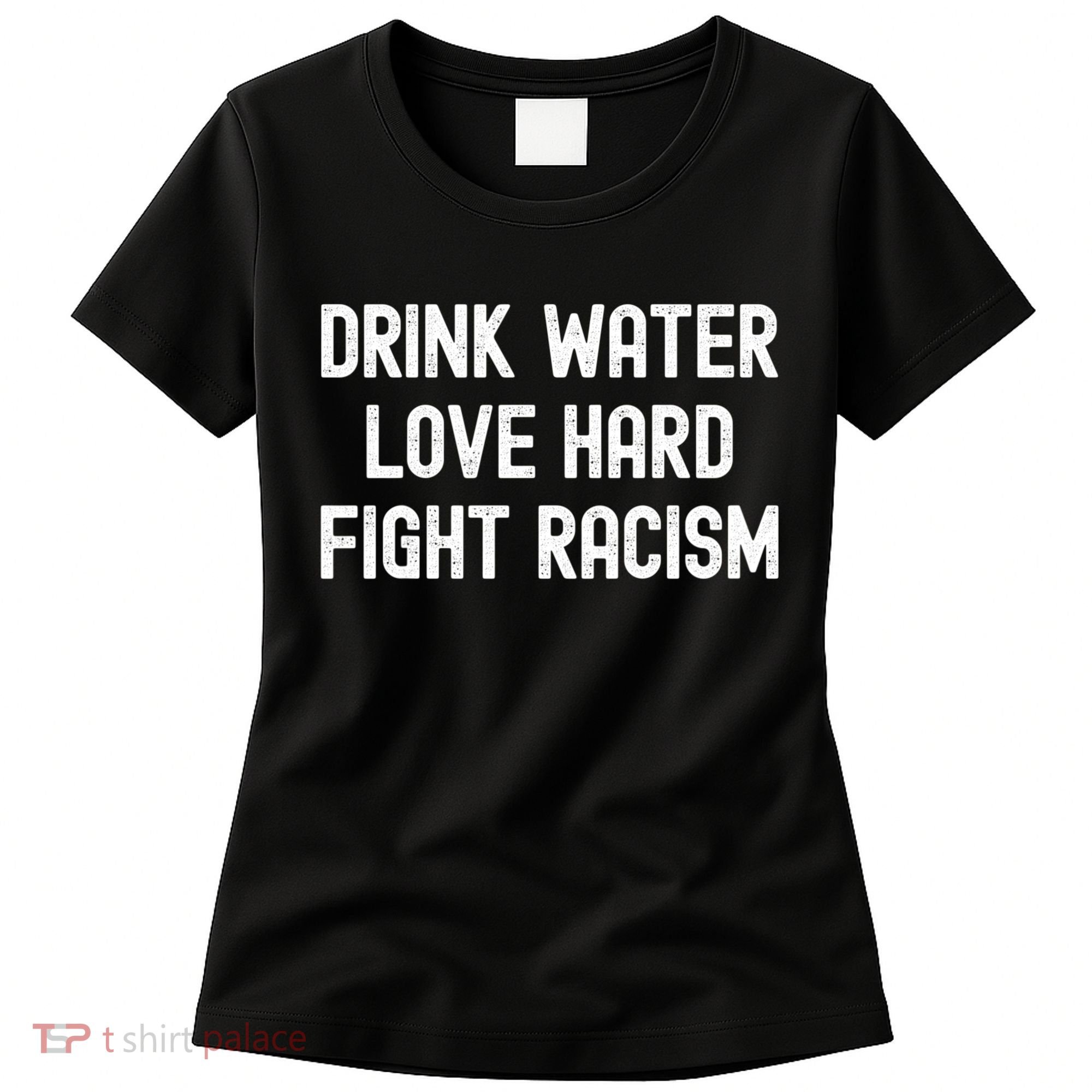 Drink Water Love Hard Fight Racism Respect DonT Be Racist Women's T-Shirt