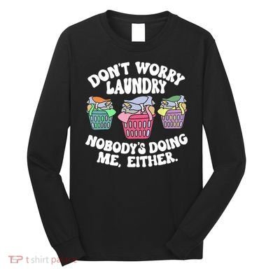 Don't Worry Laundry Nobody's Doing Me Either Funny Long Sleeve Shirt