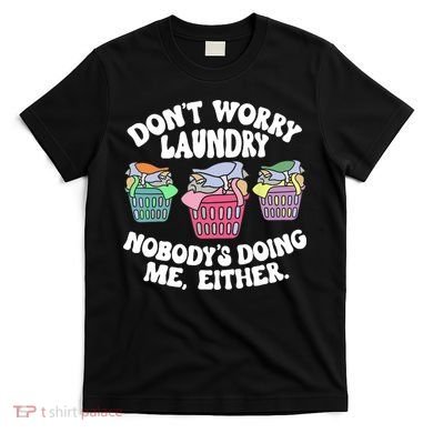Don't Worry Laundry Nobody's Doing Me Either Funny T-Shirt