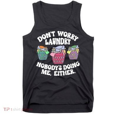 Don't Worry Laundry Nobody's Doing Me Either Funny Tank Top