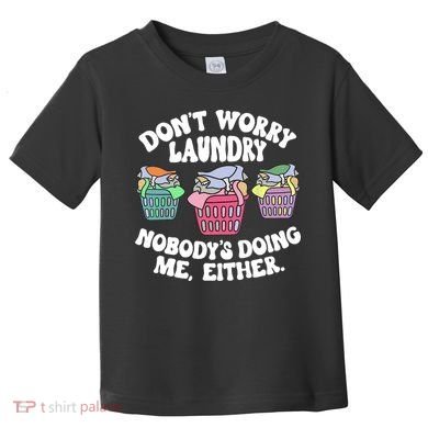 Don't Worry Laundry Nobody's Doing Me Either Funny Toddler T-Shirt
