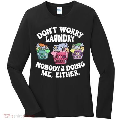 Don't Worry Laundry Nobody's Doing Me Either Funny Women's Long Sleeve Shirt