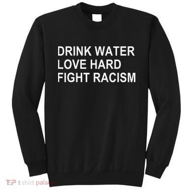 Drink Water Love Hard Fight Racism Sweatshirt