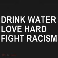 Drink Water Love Hard Fight Racism T-Shirt thumb 7