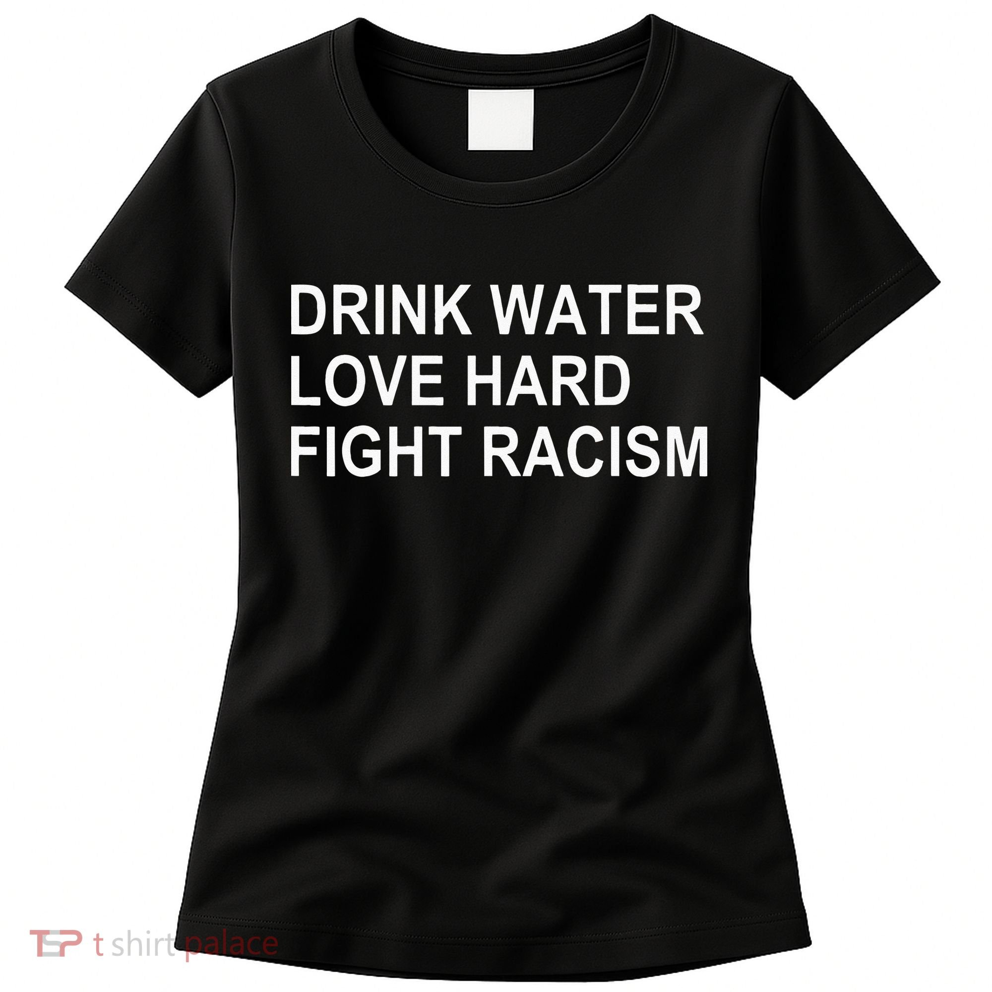 Drink Water Love Hard Fight Racism Women's T-Shirt